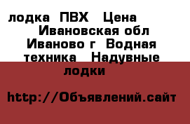 лодка  ПВХ › Цена ­ 14 000 - Ивановская обл., Иваново г. Водная техника » Надувные лодки   